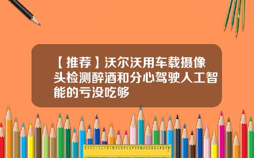 【推荐】沃尔沃用车载摄像头检测醉酒和分心驾驶人工智能的亏没吃够