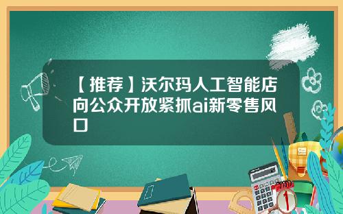 【推荐】沃尔玛人工智能店向公众开放紧抓ai新零售风口
