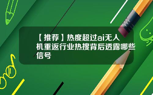 【推荐】热度超过ai无人机重返行业热搜背后透露哪些信号