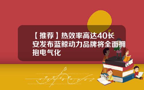 【推荐】热效率高达40长安发布蓝鲸动力品牌将全面拥抱电气化