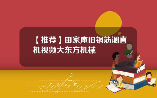 【推荐】田家庵旧钢筋调直机视频大东方机械