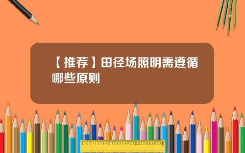 【推荐】田径场照明需遵循哪些原则