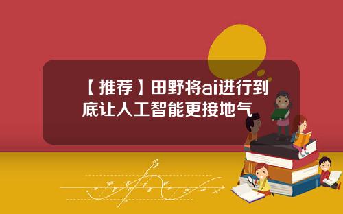 【推荐】田野将ai进行到底让人工智能更接地气