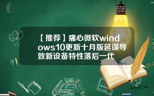 【推荐】痛心微软windows10更新十月版延误导致新设备特性落后一代