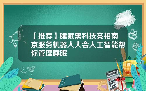 【推荐】睡眠黑科技亮相南京服务机器人大会人工智能帮你管理睡眠