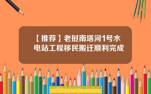 【推荐】老挝南塔河1号水电站工程移民搬迁顺利完成