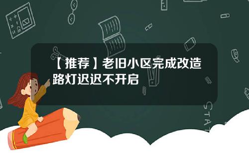 【推荐】老旧小区完成改造路灯迟迟不开启