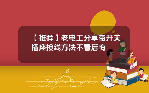 【推荐】老电工分享带开关插座接线方法不看后悔