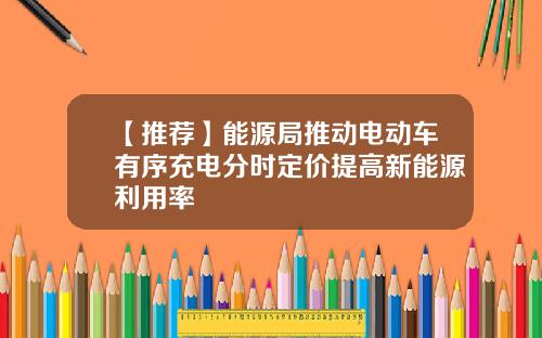 【推荐】能源局推动电动车有序充电分时定价提高新能源利用率
