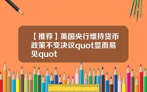 【推荐】英国央行维持货币政策不变决议quot显而易见quot