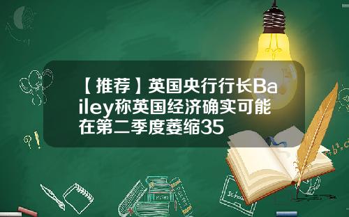 【推荐】英国央行行长Bailey称英国经济确实可能在第二季度萎缩35