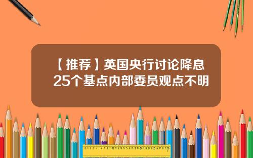 【推荐】英国央行讨论降息25个基点内部委员观点不明