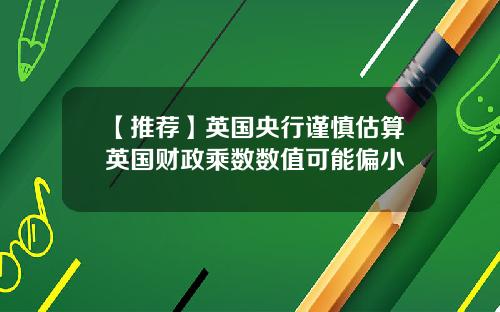 【推荐】英国央行谨慎估算英国财政乘数数值可能偏小