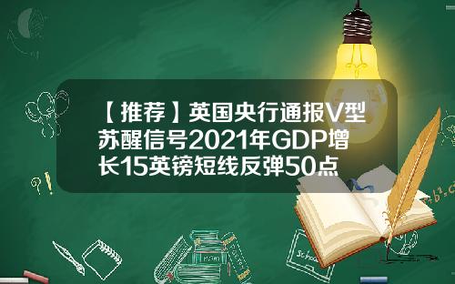 【推荐】英国央行通报V型苏醒信号2021年GDP增长15英镑短线反弹50点