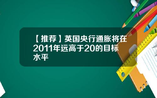 【推荐】英国央行通胀将在2011年远高于20的目标水平