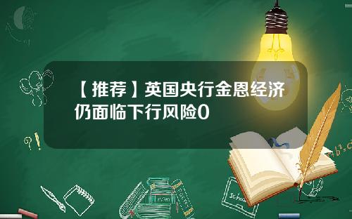 【推荐】英国央行金恩经济仍面临下行风险0
