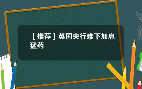【推荐】英国央行难下加息猛药