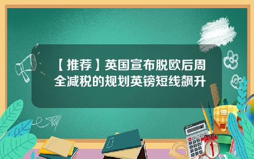 【推荐】英国宣布脱欧后周全减税的规划英镑短线飙升