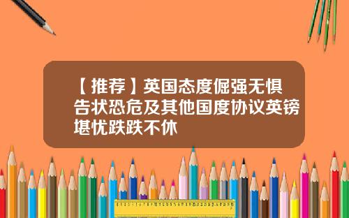 【推荐】英国态度倔强无惧告状恐危及其他国度协议英镑堪忧跌跌不休