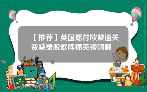 【推荐】英国愿付欧盟通关费减缓脱欧阵痛英镑嗨翻