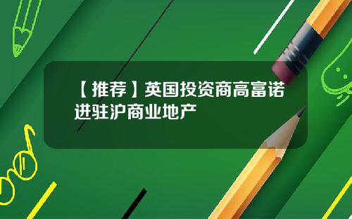 【推荐】英国投资商高富诺进驻沪商业地产