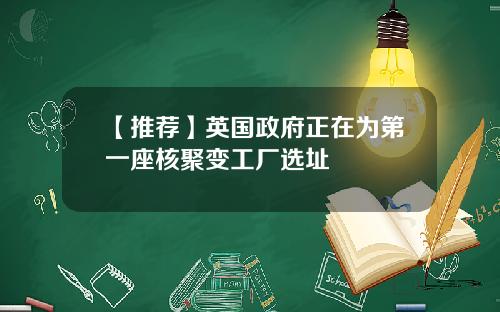 【推荐】英国政府正在为第一座核聚变工厂选址