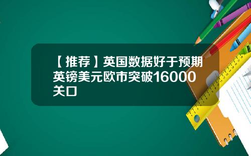 【推荐】英国数据好于预期英镑美元欧市突破16000关口