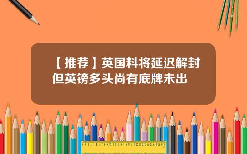 【推荐】英国料将延迟解封但英镑多头尚有底牌未出