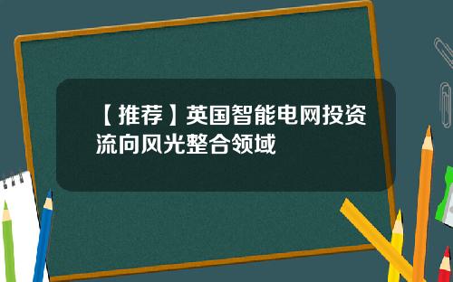 【推荐】英国智能电网投资流向风光整合领域