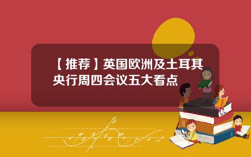 【推荐】英国欧洲及土耳其央行周四会议五大看点