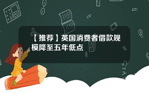 【推荐】英国消费者借款规模降至五年低点