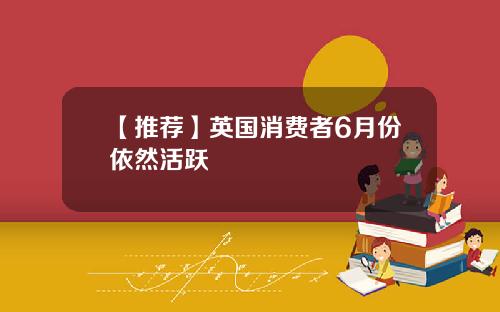 【推荐】英国消费者6月份依然活跃