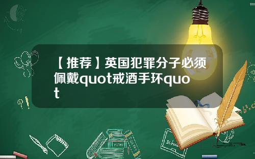 【推荐】英国犯罪分子必须佩戴quot戒酒手环quot