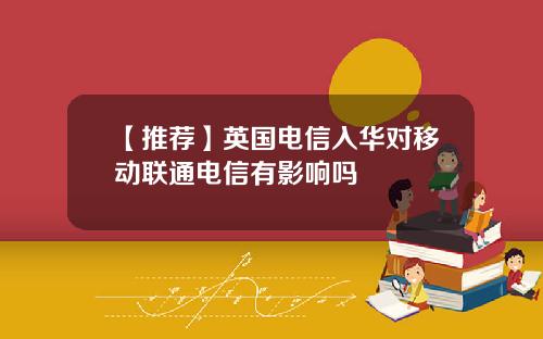 【推荐】英国电信入华对移动联通电信有影响吗