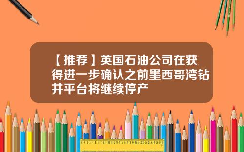 【推荐】英国石油公司在获得进一步确认之前墨西哥湾钻井平台将继续停产