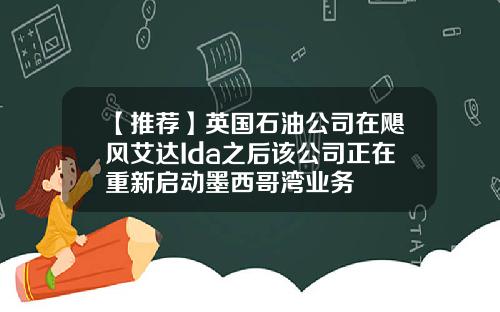 【推荐】英国石油公司在飓风艾达Ida之后该公司正在重新启动墨西哥湾业务