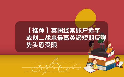 【推荐】英国经常账户赤字或创二战来最高英镑短期反弹势头恐受限