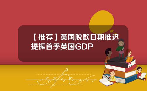 【推荐】英国脱欧日期推迟提振首季英国GDP