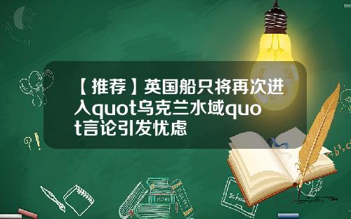 【推荐】英国船只将再次进入quot乌克兰水域quot言论引发忧虑