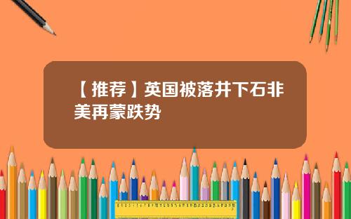 【推荐】英国被落井下石非美再蒙跌势