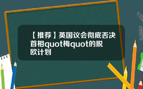 【推荐】英国议会彻底否决首相quot梅quot的脱欧计划