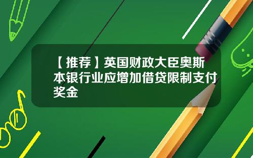 【推荐】英国财政大臣奥斯本银行业应增加借贷限制支付奖金