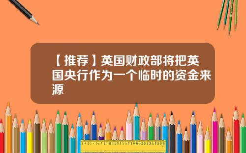 【推荐】英国财政部将把英国央行作为一个临时的资金来源