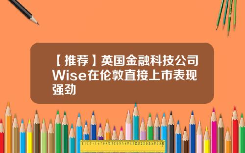 【推荐】英国金融科技公司Wise在伦敦直接上市表现强劲