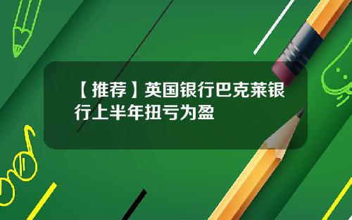 【推荐】英国银行巴克莱银行上半年扭亏为盈