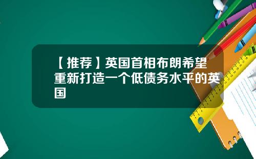 【推荐】英国首相布朗希望重新打造一个低债务水平的英国