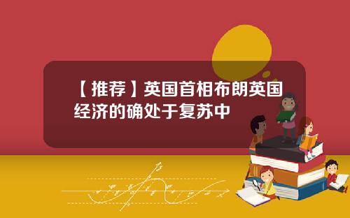 【推荐】英国首相布朗英国经济的确处于复苏中