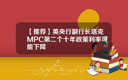 【推荐】英央行副行长塔克MPC第二个十年政策利率可能下降