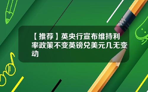 【推荐】英央行宣布维持利率政策不变英镑兑美元几无变动