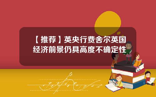 【推荐】英央行费舍尔英国经济前景仍具高度不确定性